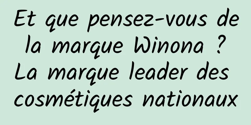 Et que pensez-vous de la marque Winona ? La marque leader des cosmétiques nationaux