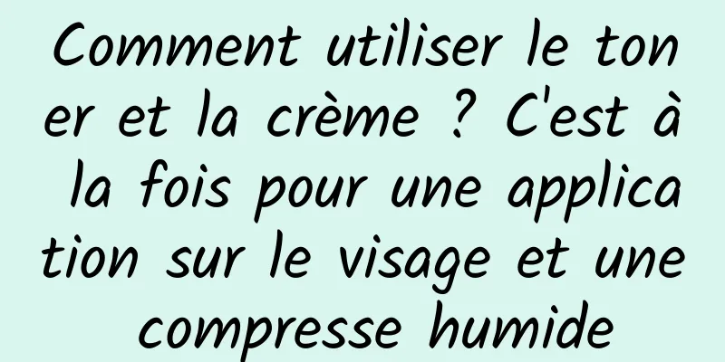 Comment utiliser le toner et la crème ? C'est à la fois pour une application sur le visage et une compresse humide