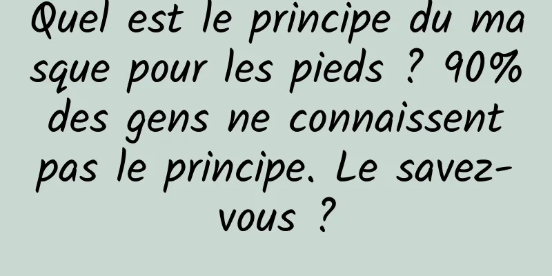 Quel est le principe du masque pour les pieds ? 90% des gens ne connaissent pas le principe. Le savez-vous ?