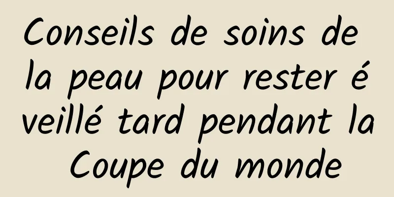 Conseils de soins de la peau pour rester éveillé tard pendant la Coupe du monde