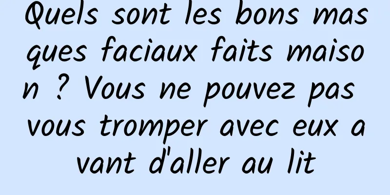 Quels sont les bons masques faciaux faits maison ? Vous ne pouvez pas vous tromper avec eux avant d'aller au lit