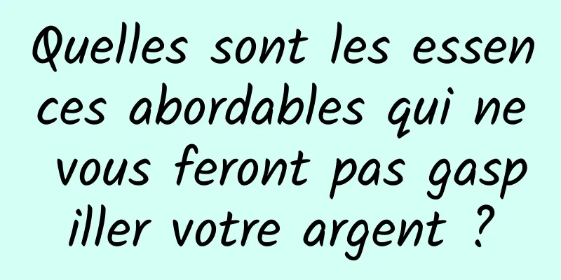 Quelles sont les essences abordables qui ne vous feront pas gaspiller votre argent ?