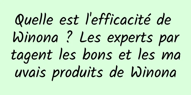 Quelle est l'efficacité de Winona ? Les experts partagent les bons et les mauvais produits de Winona