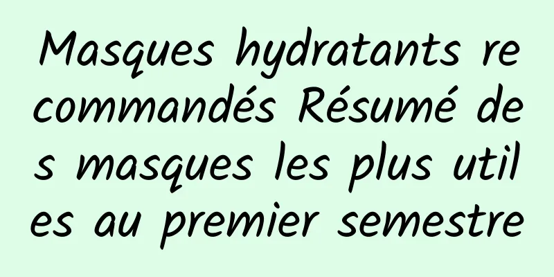 Masques hydratants recommandés Résumé des masques les plus utiles au premier semestre
