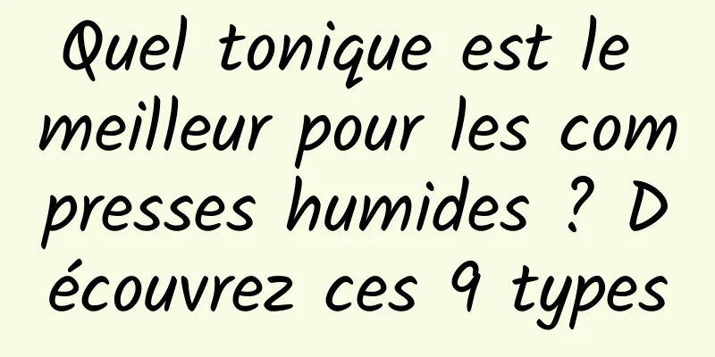 Quel tonique est le meilleur pour les compresses humides ? Découvrez ces 9 types