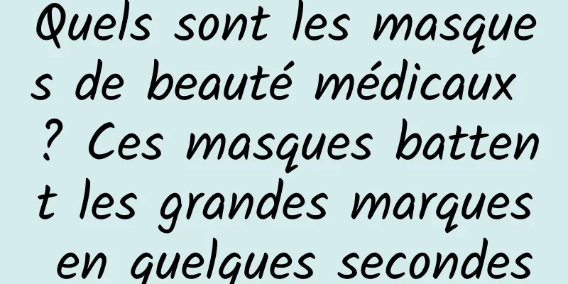 Quels sont les masques de beauté médicaux ? Ces masques battent les grandes marques en quelques secondes