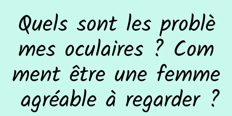 Quels sont les problèmes oculaires ? Comment être une femme agréable à regarder ?