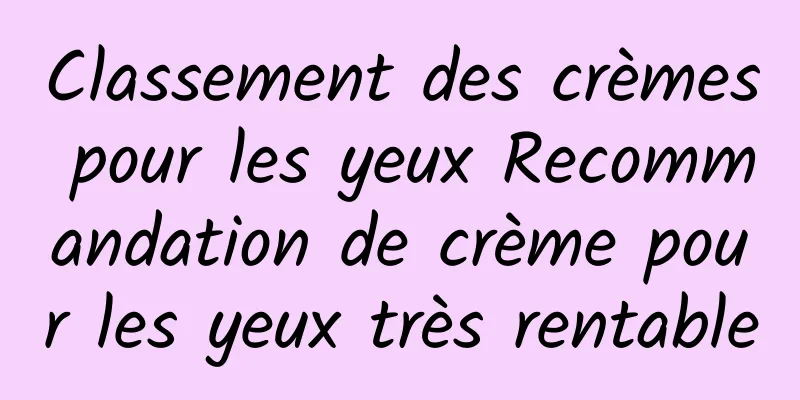 Classement des crèmes pour les yeux Recommandation de crème pour les yeux très rentable