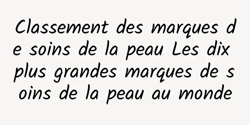 Classement des marques de soins de la peau Les dix plus grandes marques de soins de la peau au monde