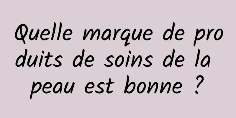 Quelle marque de produits de soins de la peau est bonne ?