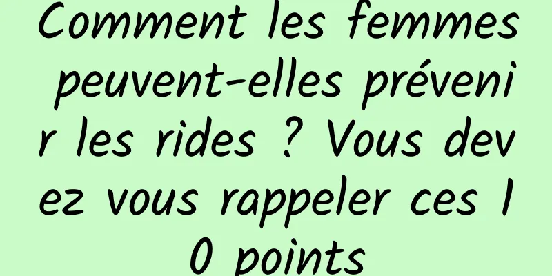 Comment les femmes peuvent-elles prévenir les rides ? Vous devez vous rappeler ces 10 points
