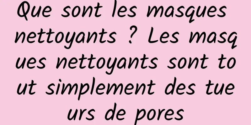 Que sont les masques nettoyants ? Les masques nettoyants sont tout simplement des tueurs de pores