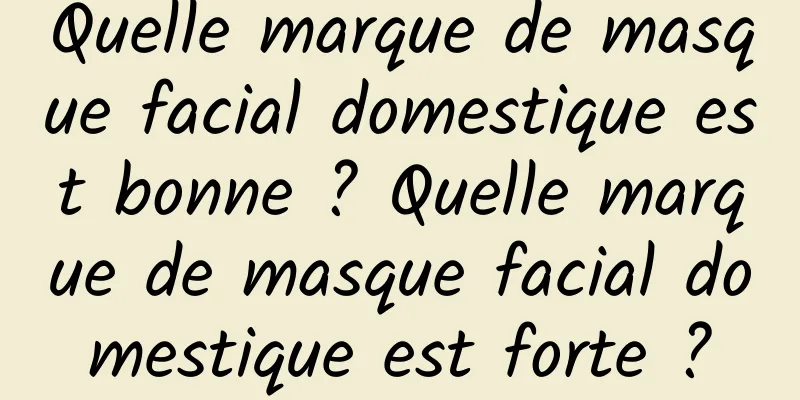 Quelle marque de masque facial domestique est bonne ? Quelle marque de masque facial domestique est forte ?