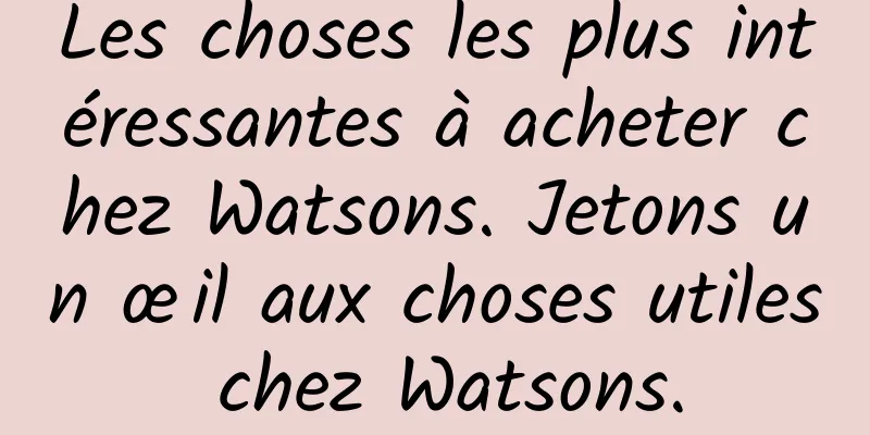 Les choses les plus intéressantes à acheter chez Watsons. Jetons un œil aux choses utiles chez Watsons.