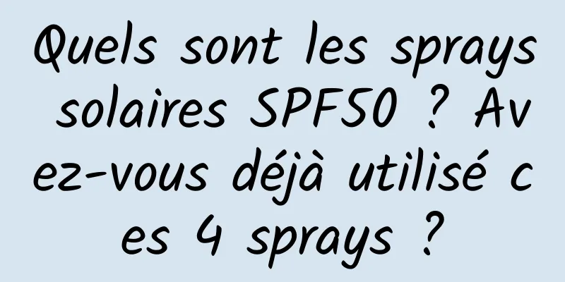 Quels sont les sprays solaires SPF50 ? Avez-vous déjà utilisé ces 4 sprays ?