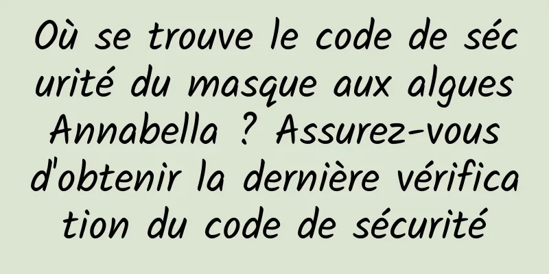Où se trouve le code de sécurité du masque aux algues Annabella ? Assurez-vous d'obtenir la dernière vérification du code de sécurité