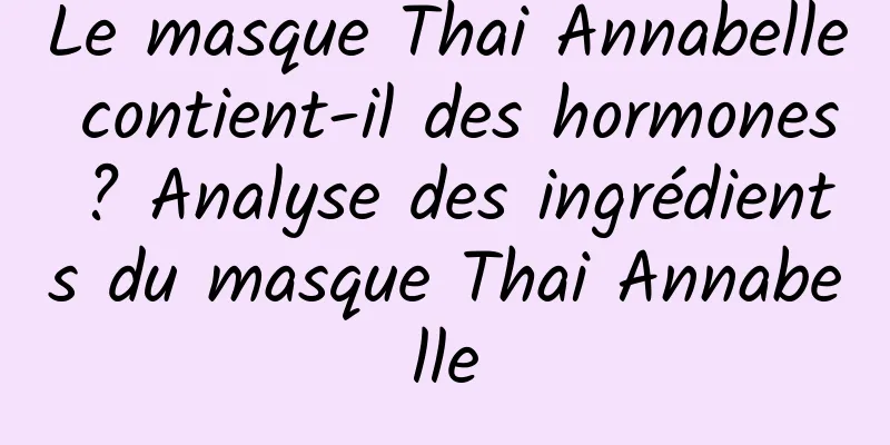 Le masque Thai Annabelle contient-il des hormones ? Analyse des ingrédients du masque Thai Annabelle