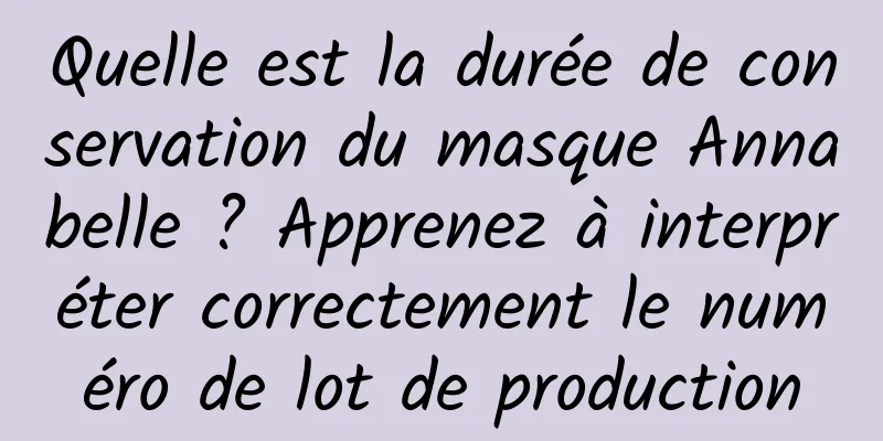 Quelle est la durée de conservation du masque Annabelle ? Apprenez à interpréter correctement le numéro de lot de production