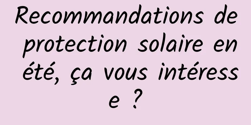 Recommandations de protection solaire en été, ça vous intéresse ?