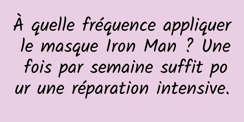 À quelle fréquence appliquer le masque Iron Man ? Une fois par semaine suffit pour une réparation intensive.