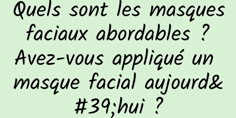 Quels sont les masques faciaux abordables ? Avez-vous appliqué un masque facial aujourd'hui ?