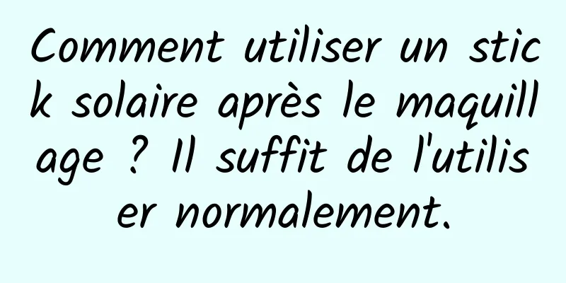Comment utiliser un stick solaire après le maquillage ? Il suffit de l'utiliser normalement.
