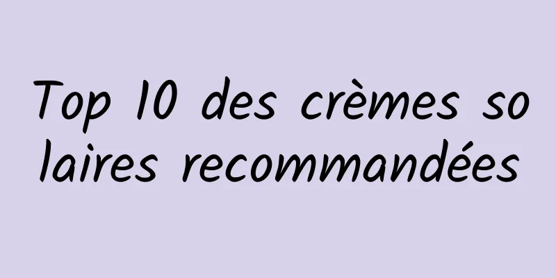 Top 10 des crèmes solaires recommandées