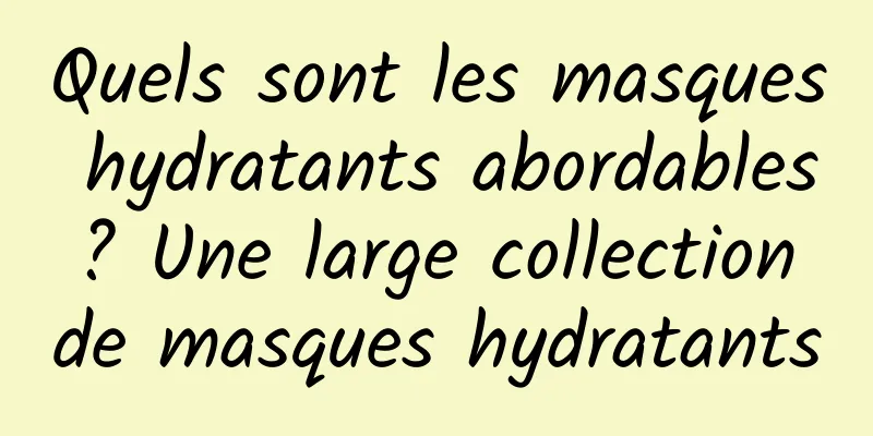 Quels sont les masques hydratants abordables ? Une large collection de masques hydratants