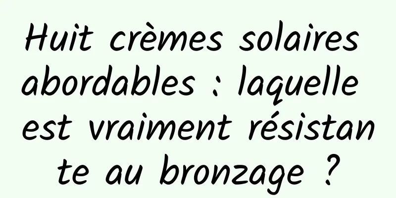 Huit crèmes solaires abordables : laquelle est vraiment résistante au bronzage ?