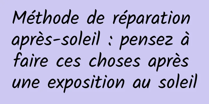Méthode de réparation après-soleil : pensez à faire ces choses après une exposition au soleil