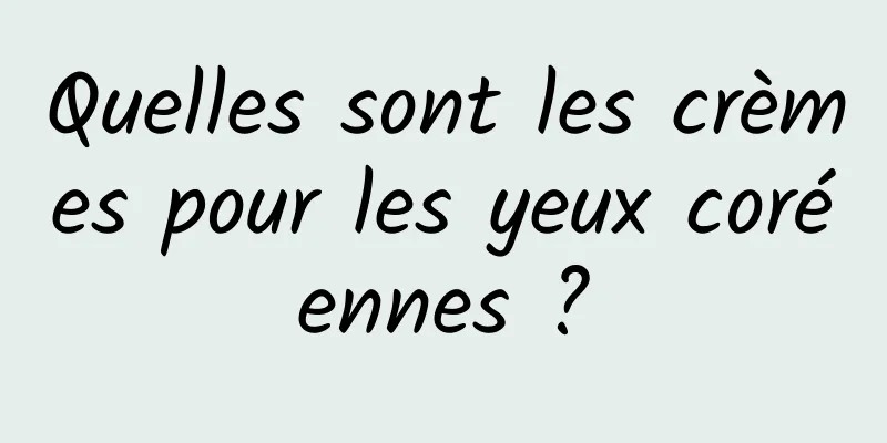 Quelles sont les crèmes pour les yeux coréennes ?