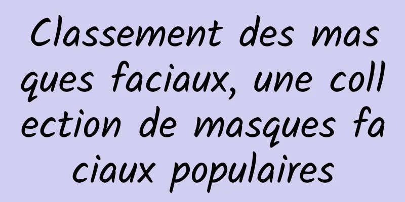 Classement des masques faciaux, une collection de masques faciaux populaires