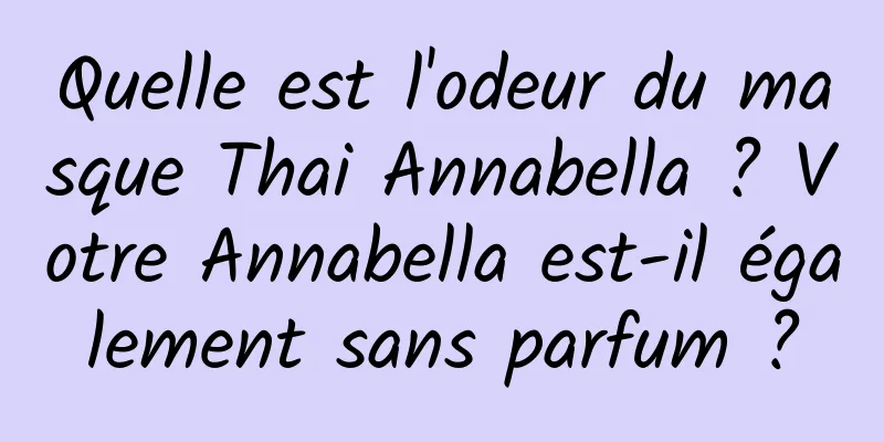 Quelle est l'odeur du masque Thai Annabella ? Votre Annabella est-il également sans parfum ?