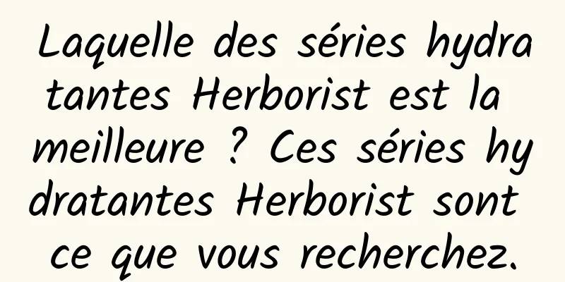 Laquelle des séries hydratantes Herborist est la meilleure ? Ces séries hydratantes Herborist sont ce que vous recherchez.