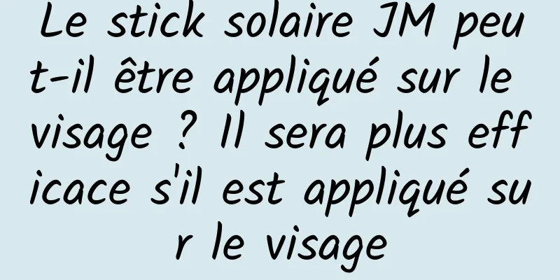 Le stick solaire JM peut-il être appliqué sur le visage ? Il sera plus efficace s'il est appliqué sur le visage