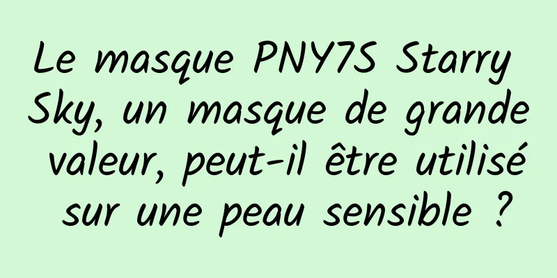 Le masque PNY7S Starry Sky, un masque de grande valeur, peut-il être utilisé sur une peau sensible ?