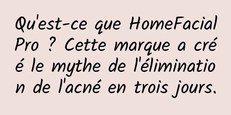 Qu'est-ce que HomeFacialPro ? Cette marque a créé le mythe de l'élimination de l'acné en trois jours.