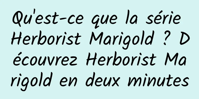 Qu'est-ce que la série Herborist Marigold ? Découvrez Herborist Marigold en deux minutes