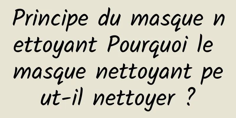 Principe du masque nettoyant Pourquoi le masque nettoyant peut-il nettoyer ?