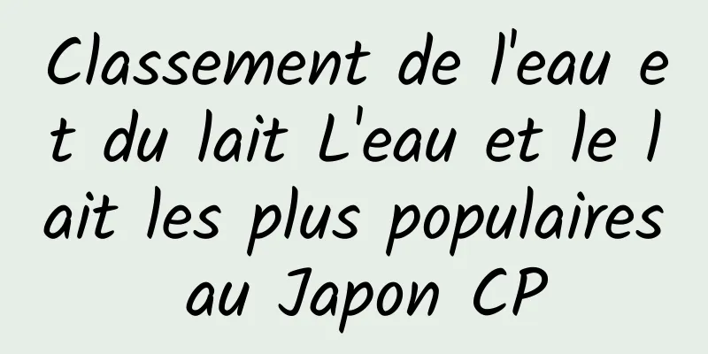 Classement de l'eau et du lait L'eau et le lait les plus populaires au Japon CP