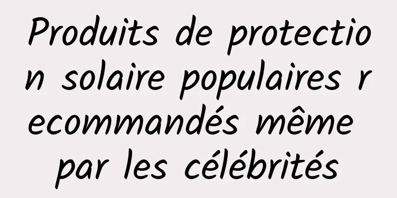 Produits de protection solaire populaires recommandés même par les célébrités
