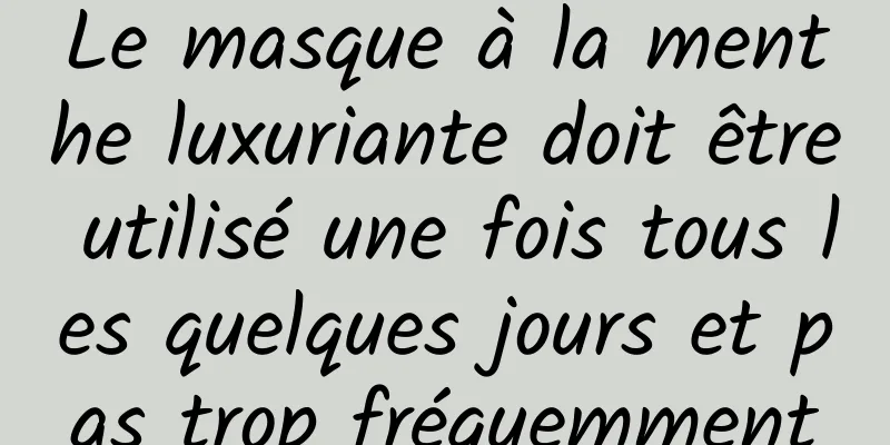 Le masque à la menthe luxuriante doit être utilisé une fois tous les quelques jours et pas trop fréquemment
