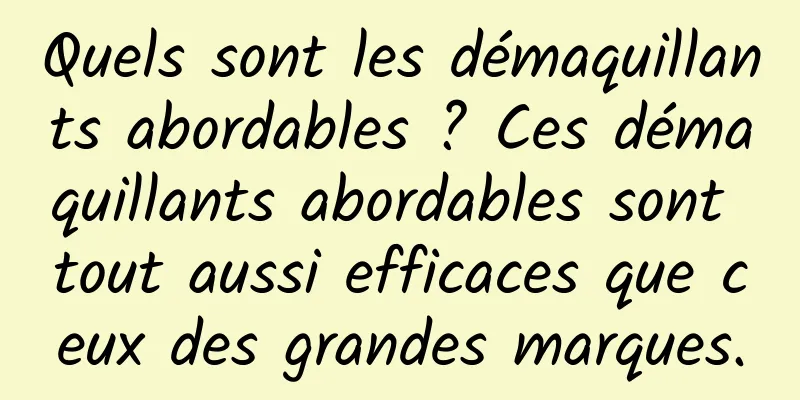 Quels sont les démaquillants abordables ? Ces démaquillants abordables sont tout aussi efficaces que ceux des grandes marques.