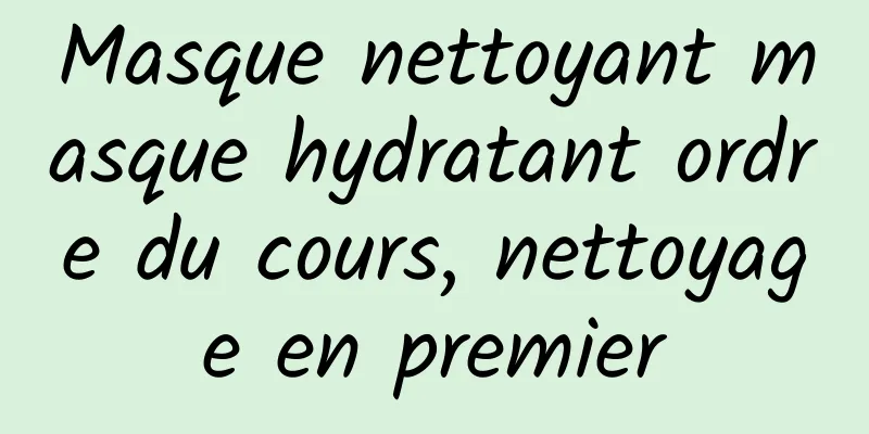 Masque nettoyant masque hydratant ordre du cours, nettoyage en premier
