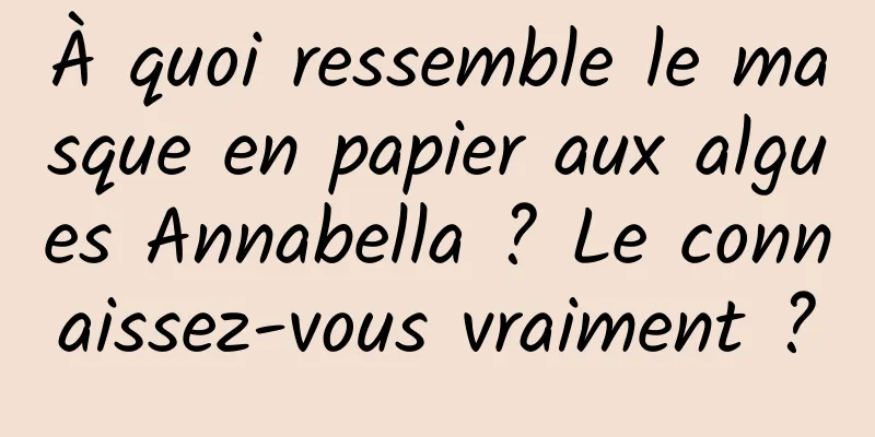 À quoi ressemble le masque en papier aux algues Annabella ? Le connaissez-vous vraiment ?