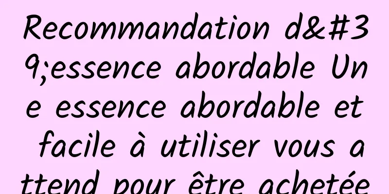 Recommandation d'essence abordable Une essence abordable et facile à utiliser vous attend pour être achetée