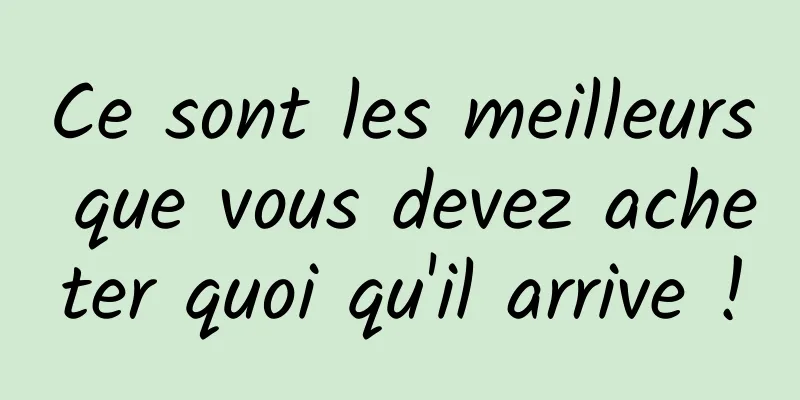 Ce sont les meilleurs que vous devez acheter quoi qu'il arrive !