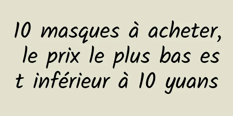 10 masques à acheter, le prix le plus bas est inférieur à 10 yuans