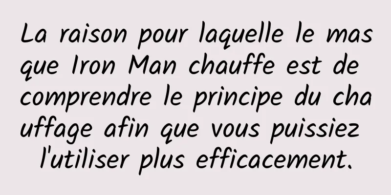 La raison pour laquelle le masque Iron Man chauffe est de comprendre le principe du chauffage afin que vous puissiez l'utiliser plus efficacement.