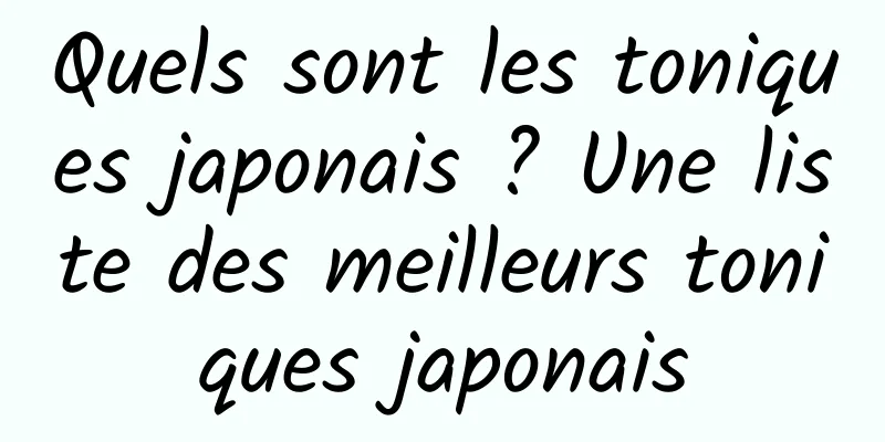 Quels sont les toniques japonais ? Une liste des meilleurs toniques japonais
